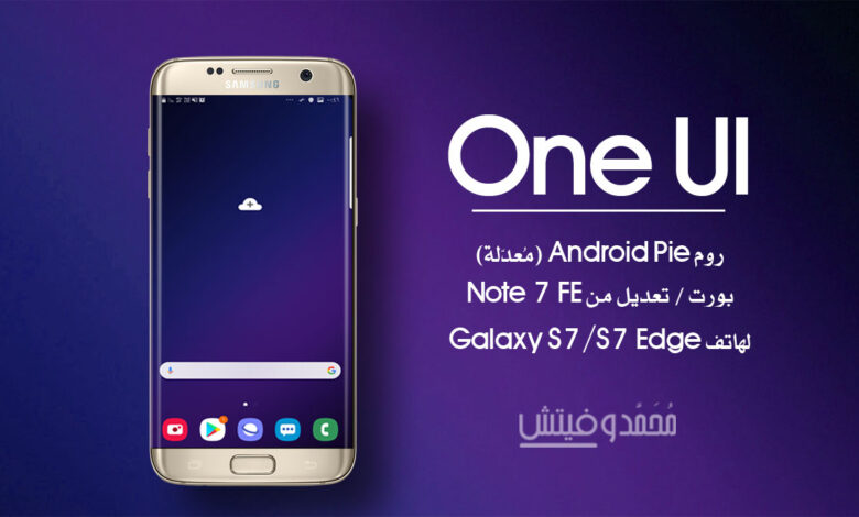 روم One UI بنظام Android 9 Pie (بورت Note 7 FE) لهاتف Galaxy S7/S7 Edge 1 روم اندرويد 9 باي لهاتف جلاكسي S7